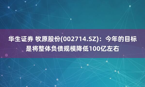 华生证券 牧原股份(002714.SZ)：今年的目标是将整体负债规模降低100亿左右