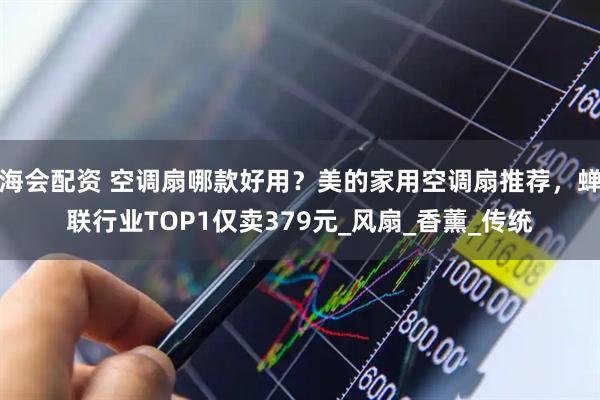 海会配资 空调扇哪款好用？美的家用空调扇推荐，蝉联行业TOP1仅卖379元_风扇_香薰_传统