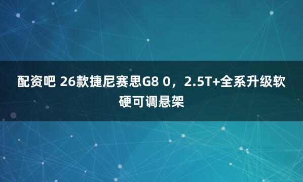 配资吧 26款捷尼赛思G8 0，2.5T+全系升级软硬可调悬架