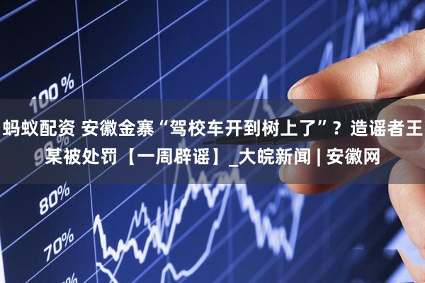 蚂蚁配资 安徽金寨“驾校车开到树上了”？造谣者王某被处罚【一周辟谣】_大皖新闻 | 安徽网