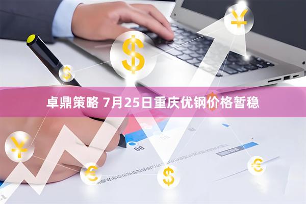 卓鼎策略 7月25日重庆优钢价格暂稳