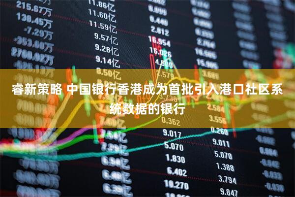 睿新策略 中国银行香港成为首批引入港口社区系统数据的银行